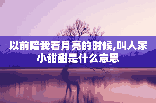 以前陪我看月亮的时候,叫人家小甜甜是什么意思